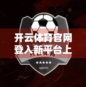 开云体育官网登入新平台上线！体育迷的福音还是陷阱？深度解析背后的真相