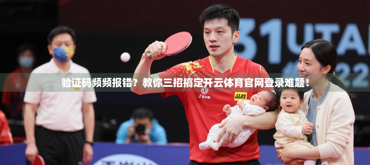 验证码频频报错？教你三招搞定开云体育官网登录难题！