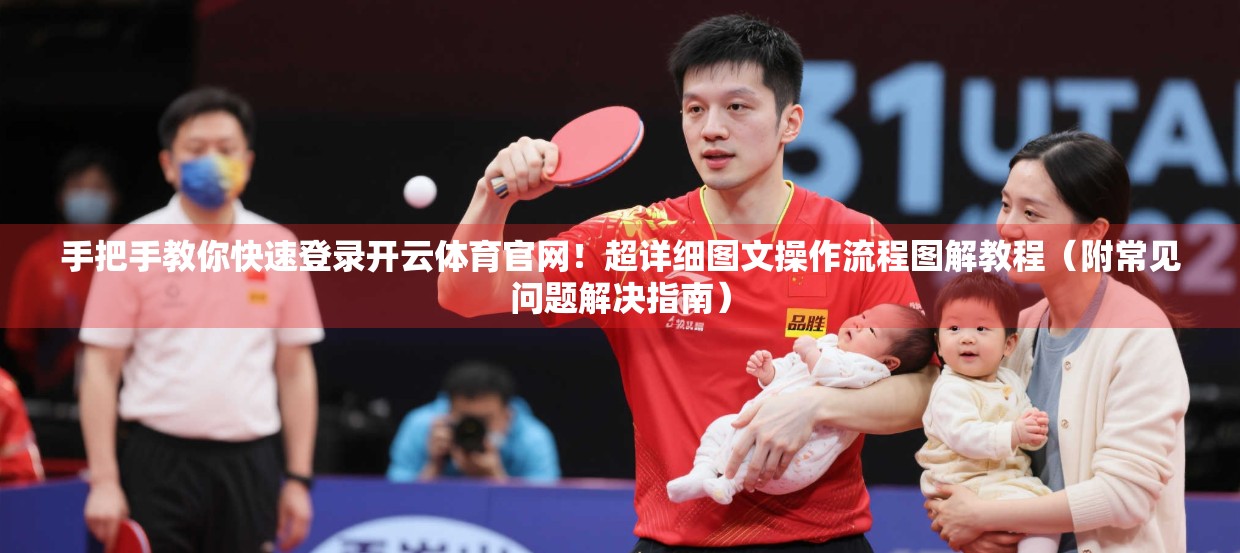 手把手教你快速登录开云体育官网！超详细图文操作流程图解教程（附常见问题解决指南）