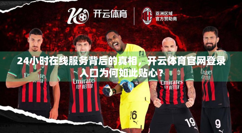 24小时在线服务背后的真相，开云体育官网登录入口为何如此贴心？
