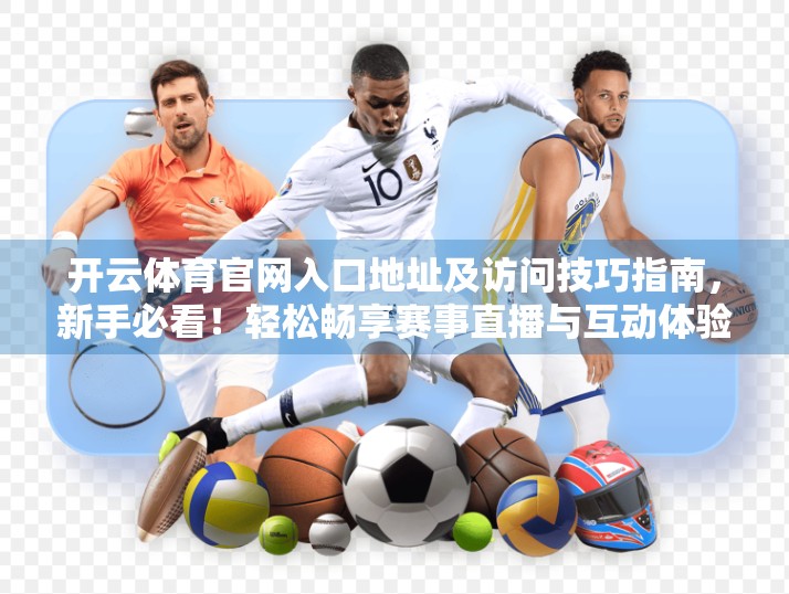 开云体育官网入口地址及访问技巧指南，新手必看！轻松畅享赛事直播与互动体验