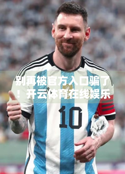 别再被官方入口骗了！开云体育在线娱乐平台背后的套路你中招了吗？