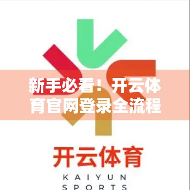新手必看！开云体育官网登录全流程详解，手把手教你轻松入门！