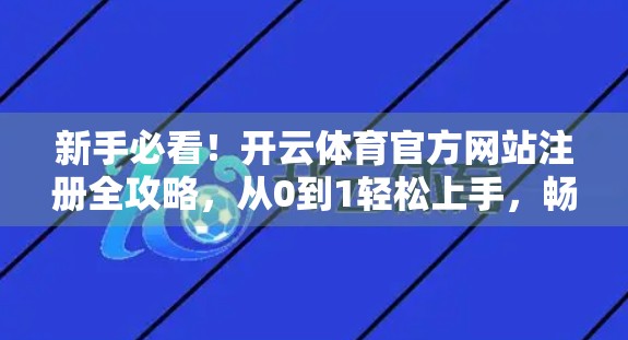 新手必看！开云体育官方网站注册全攻略，从0到1轻松上手，畅享赛事精彩不停歇！