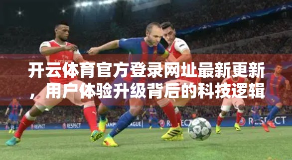 开云体育官方登录网址最新更新，用户体验升级背后的科技逻辑与用户价值