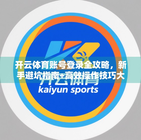 开云体育账号登录全攻略，新手避坑指南+高效操作技巧大公开！