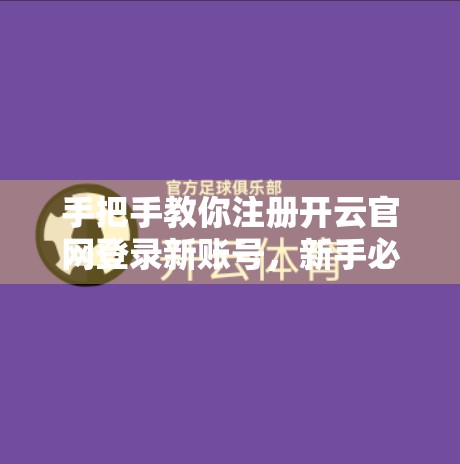 手把手教你注册开云官网登录新账号，新手必看的完整指南！