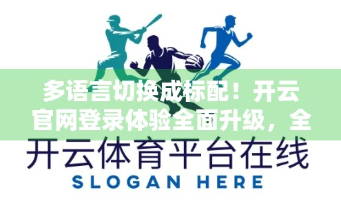 多语言切换成标配！开云官网登录体验全面升级，全球用户一键畅享无障碍访问