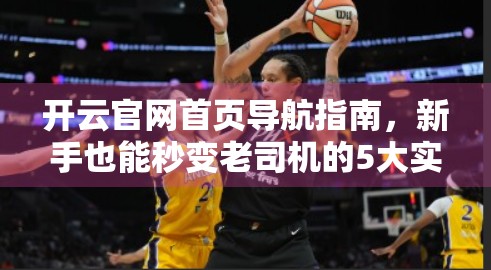 开云官网首页导航指南，新手也能秒变老司机的5大实用技巧！