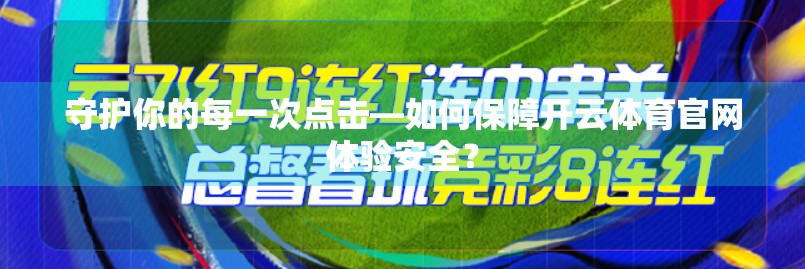 守护你的每一次点击—如何保障开云体育官网体验安全？