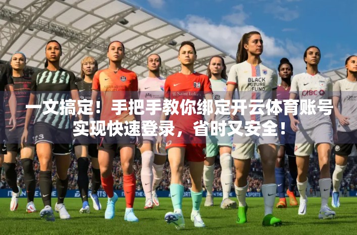 一文搞定！手把手教你绑定开云体育账号实现快速登录，省时又安全！