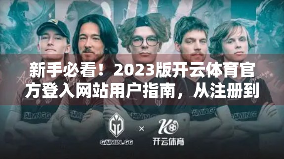 新手必看！2023版开云体育官方登入网站用户指南，从注册到畅玩全攻略