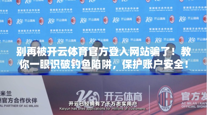 别再被开云体育官方登入网站骗了！教你一眼识破钓鱼陷阱，保护账户安全！
