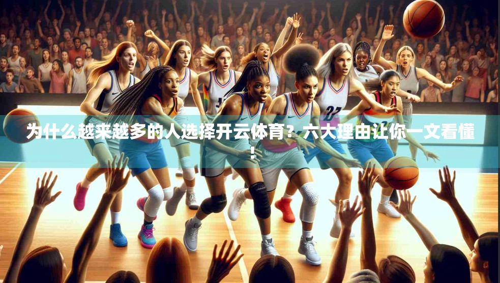 为什么越来越多的人选择开云体育？六大理由让你一文看懂！