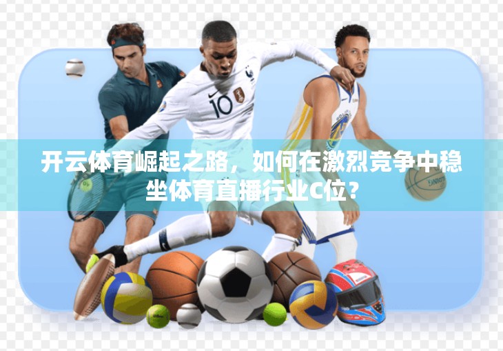开云体育崛起之路，如何在激烈竞争中稳坐体育直播行业C位？