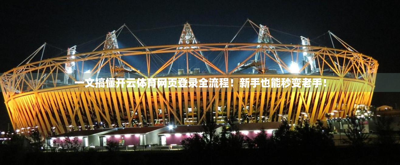一文搞懂开云体育网页登录全流程！新手也能秒变老手！