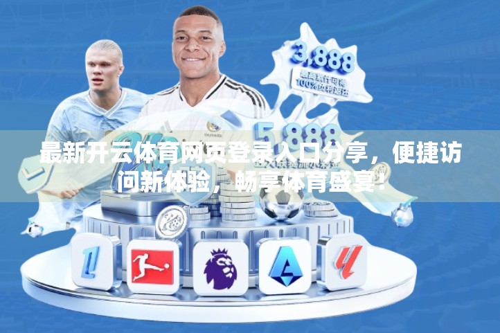 最新开云体育网页登录入口分享，便捷访问新体验，畅享体育盛宴！