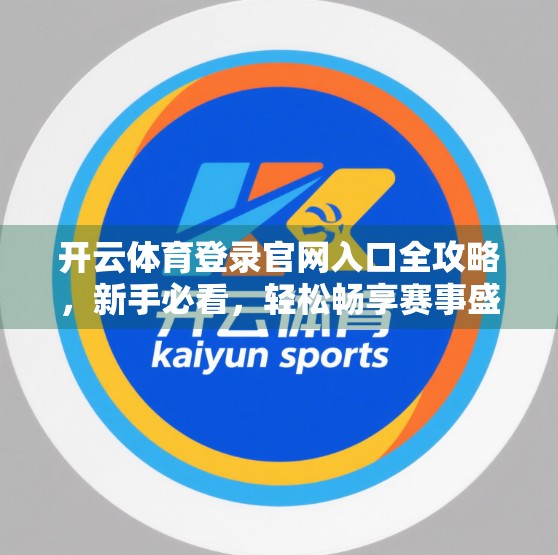 开云体育登录官网入口全攻略，新手必看，轻松畅享赛事盛宴！