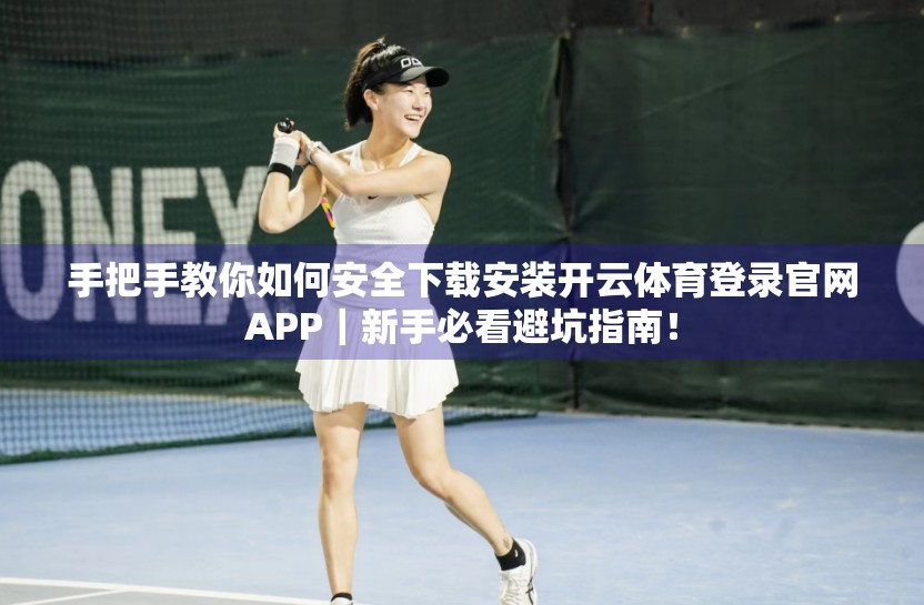 手把手教你如何安全下载安装开云体育登录官网APP｜新手必看避坑指南！