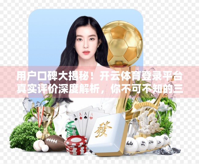 用户口碑大揭秘！开云体育登录平台真实评价深度解析，你不可不知的三大真相！