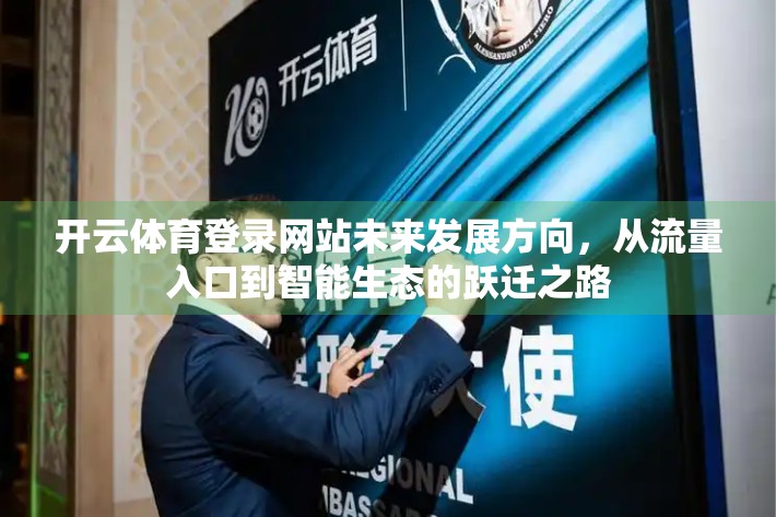 开云体育登录网站未来发展方向，从流量入口到智能生态的跃迁之路