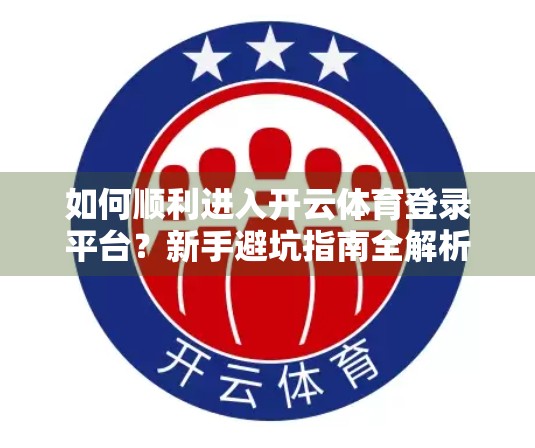 如何顺利进入开云体育登录平台？新手避坑指南全解析！