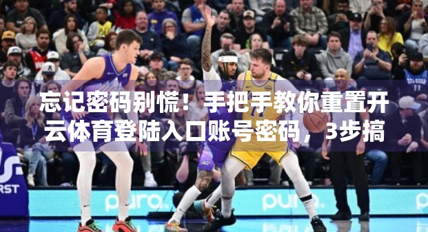 忘记密码别慌！手把手教你重置开云体育登陆入口账号密码，3步搞定！