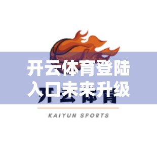 开云体育登陆入口未来升级与优化展望，从用户体验到技术革新，打造智慧体育新生态