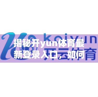 揭秘开yun体育最新登录入口，如何安全高效地访问你的体育赛事平台？