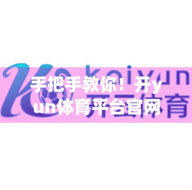 手把手教你！开yun体育平台官网登录全流程详解，新手也能秒变老手！
