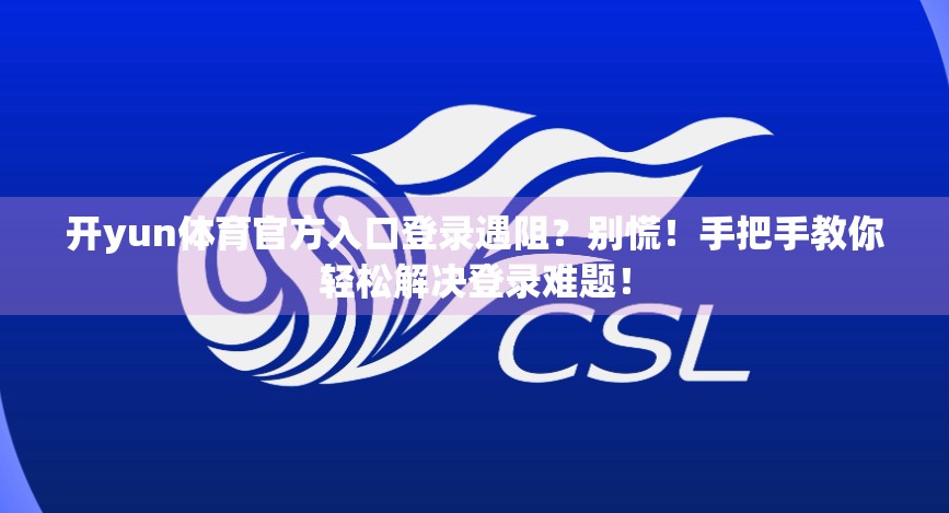 开yun体育官方入口登录遇阻？别慌！手把手教你轻松解决登录难题！