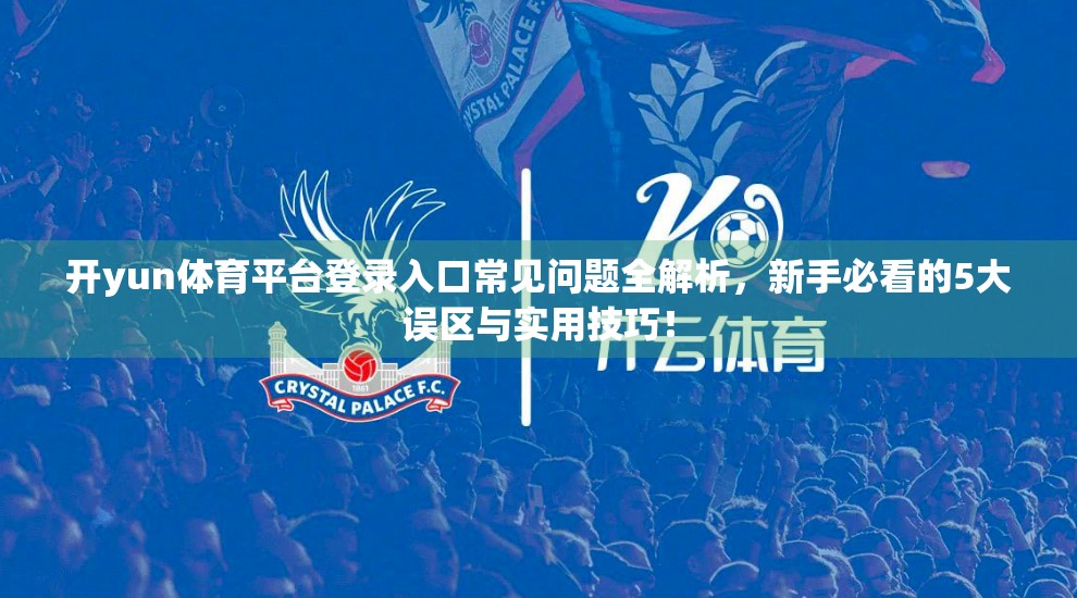 开yun体育平台登录入口常见问题全解析，新手必看的5大误区与实用技巧！