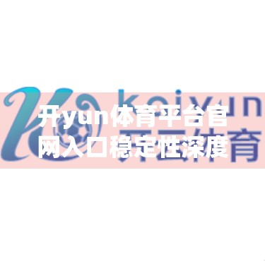 开yun体育平台官网入口稳定性深度解析，技术架构、用户体验与未来优化路径