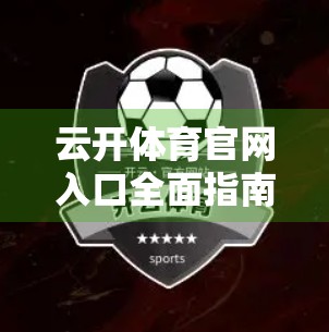 云开体育官网入口全面指南与操作流程，新手必看，轻松上手不踩坑！