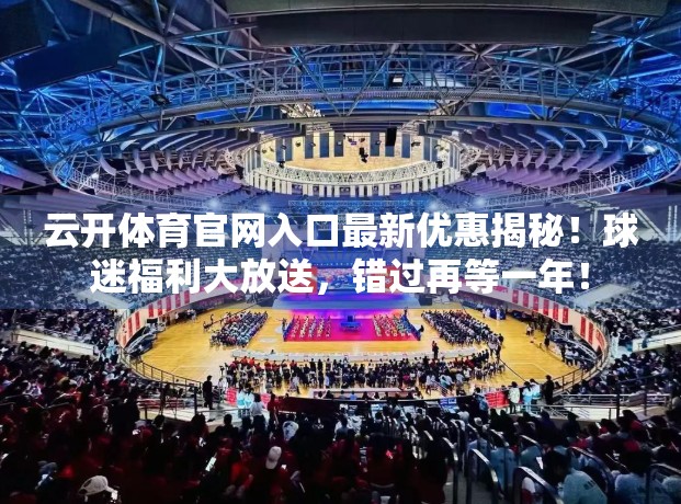云开体育官网入口最新优惠揭秘！球迷福利大放送，错过再等一年！