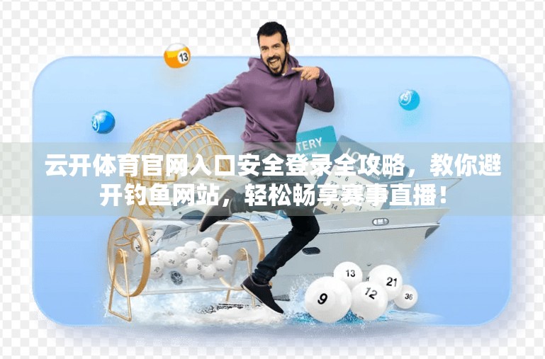 云开体育官网入口安全登录全攻略，教你避开钓鱼网站，轻松畅享赛事直播！