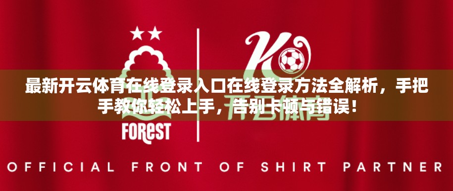 最新开云体育在线登录入口在线登录方法全解析，手把手教你轻松上手，告别卡顿与错误！