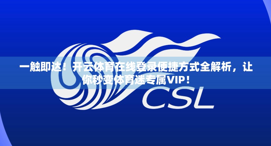 一触即达！开云体育在线登录便捷方式全解析，让你秒变体育迷专属VIP！