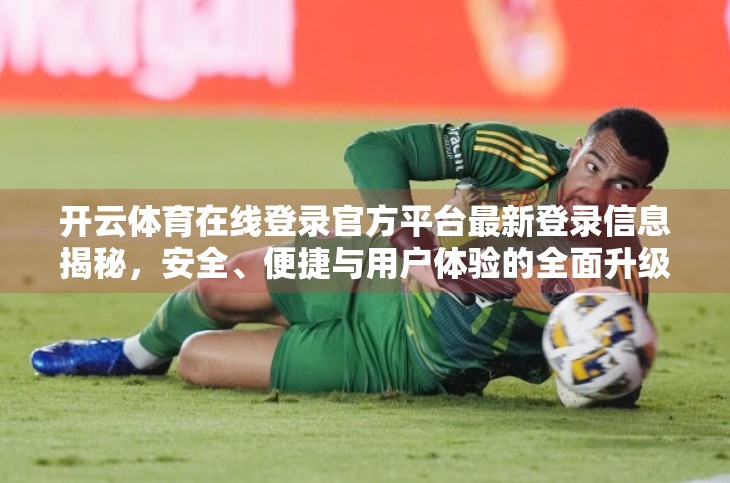 开云体育在线登录官方平台最新登录信息揭秘，安全、便捷与用户体验的全面升级！