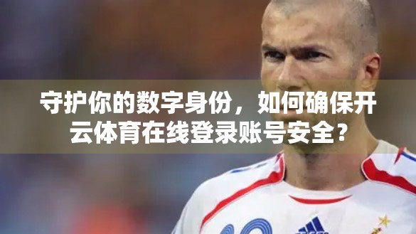 守护你的数字身份，如何确保开云体育在线登录账号安全？
