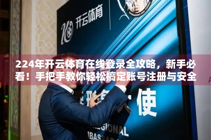 224年开云体育在线登录全攻略，新手必看！手把手教你轻松搞定账号注册与安全使用