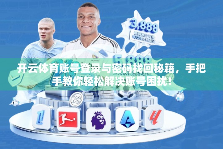 开云体育账号登录与密码找回秘籍，手把手教你轻松解决账号困扰！