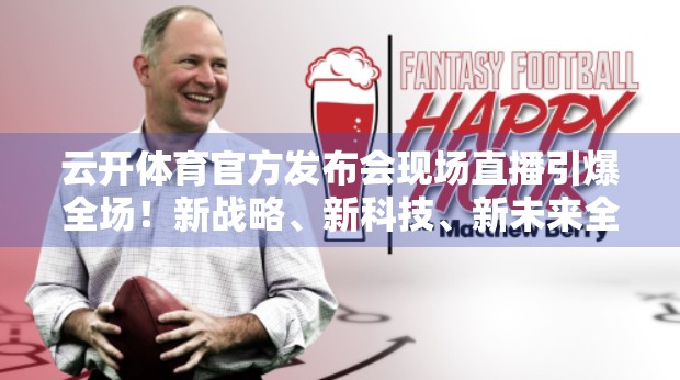 云开体育官方发布会现场直播引爆全场！新战略、新科技、新未来全面揭晓！