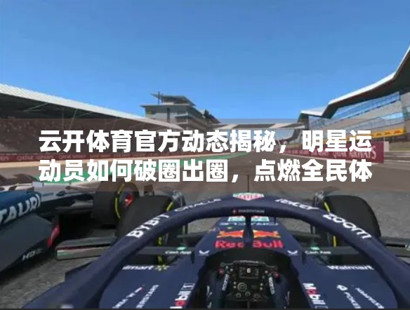 云开体育官方动态揭秘，明星运动员如何破圈出圈，点燃全民体育热情？