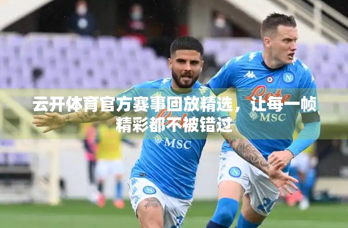 云开体育官方赛事回放精选，让每一帧精彩都不被错过