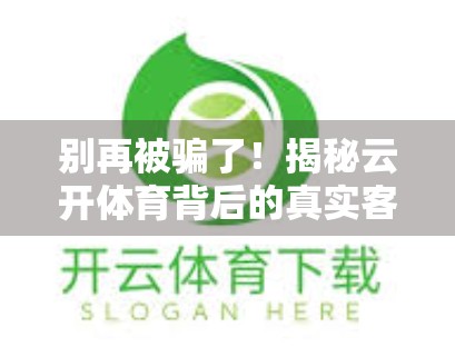 别再被骗了！揭秘云开体育背后的真实客服套路，教你如何安全维权！