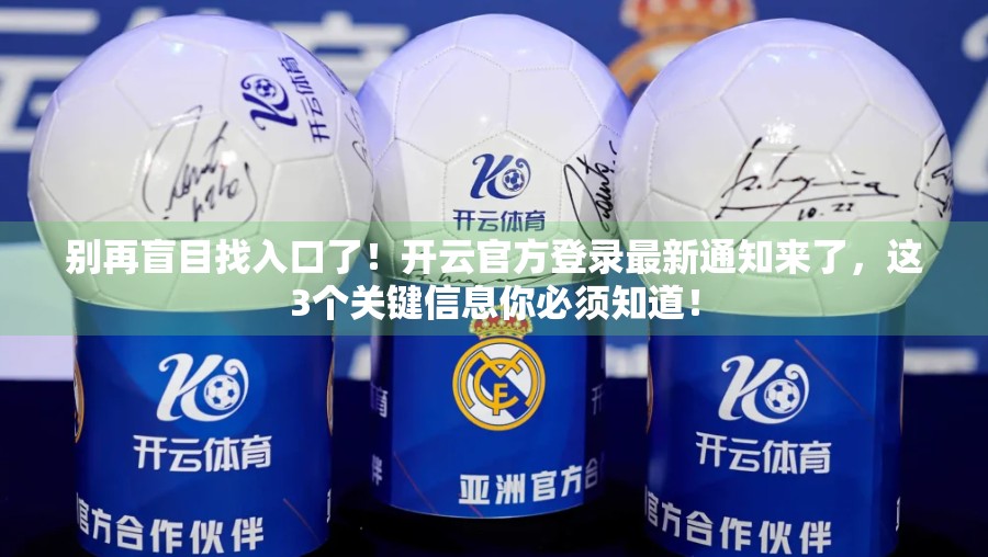 别再盲目找入口了！开云官方登录最新通知来了，这3个关键信息你必须知道！