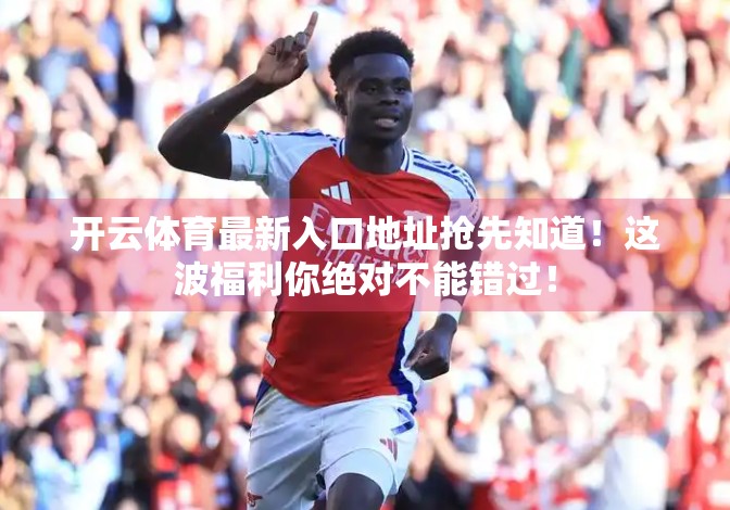 开云体育最新入口地址抢先知道！这波福利你绝对不能错过！