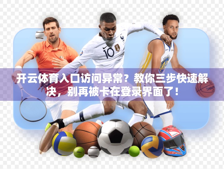 开云体育入口访问异常？教你三步快速解决，别再被卡在登录界面了！
