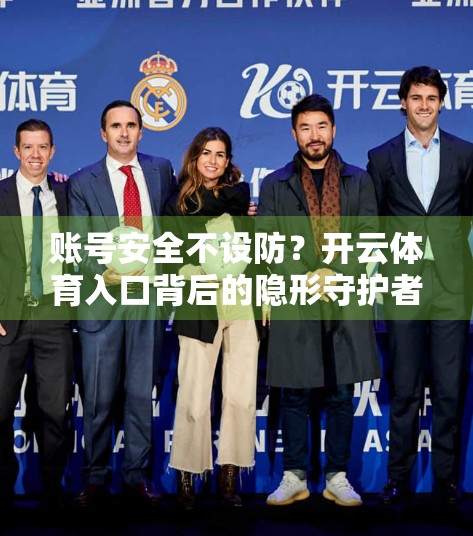 账号安全不设防？开云体育入口背后的隐形守护者你了解吗？
